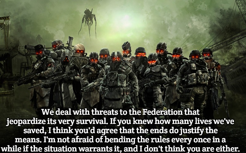 Killzone | We deal with threats to the Federation that jeopardize its very survival. If you knew how many lives we've saved, I think you'd agree that the ends do justify the means. I'm not afraid of bending the rules every once in a while if the situation warrants it, and I don't think you are either. | image tagged in killzone,slavic star trek,slavic | made w/ Imgflip meme maker