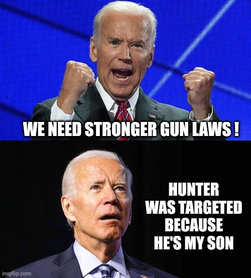 WE NEED STRONGER GUN LAWS ! HUNTER WAS TARGETED BECAUSE HE'S MY SON | image tagged in joe biden fists angry,confused joe biden | made w/ Imgflip meme maker