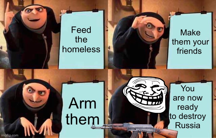 *homeless army noises* | Feed the homeless; Make them your friends; You are now ready to destroy Russia; Arm them | image tagged in memes,gru's plan,homeless,army | made w/ Imgflip meme maker