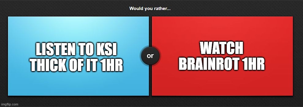 wood u rather | LISTEN TO KSI THICK OF IT 1HR; WATCH BRAINROT 1HR | image tagged in would you rather | made w/ Imgflip meme maker