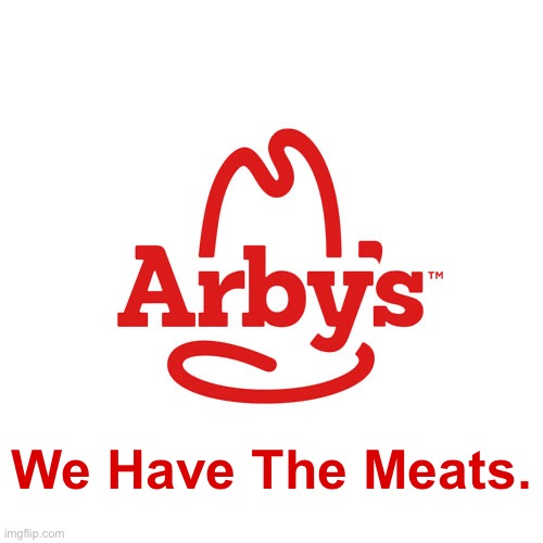 Arby's We Have the Cancer | We Have The Meats. | image tagged in arby's we have the cancer | made w/ Imgflip meme maker