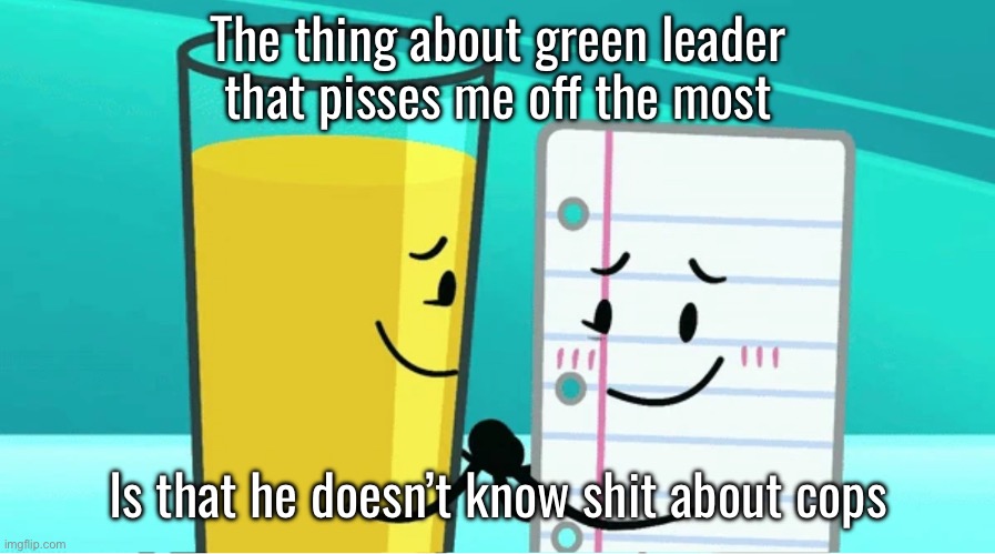 Payjay | The thing about green leader that pisses me off the most; Is that he doesn’t know shit about cops | image tagged in payjay | made w/ Imgflip meme maker