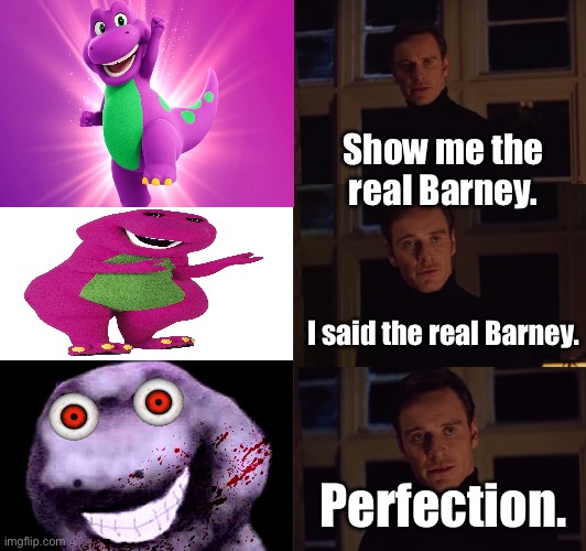 Barney Error meme | Show me the real Barney. I said the real Barney. Perfection. | image tagged in perfection,barney,barney the dinosaur,reboot,barney error | made w/ Imgflip meme maker