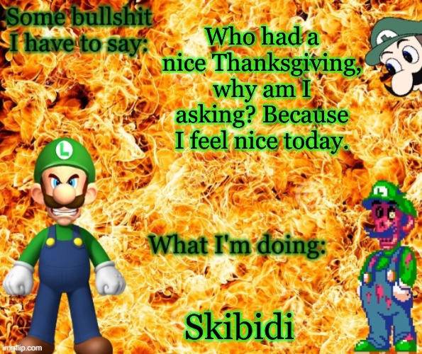 Just asking... | Who had a nice Thanksgiving, why am I asking? Because I feel nice today. Skibidi | image tagged in angry luigi template | made w/ Imgflip meme maker