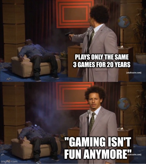 PLAYS ONLY THE SAME 3 GAMES FOR 20 YEARS "GAMING ISN'T FUN ANYMORE" | image tagged in memes,who killed hannibal | made w/ Imgflip meme maker