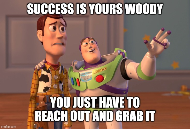 Success is yours | SUCCESS IS YOURS WOODY; YOU JUST HAVE TO REACH OUT AND GRAB IT | image tagged in memes,x x everywhere,funny memes | made w/ Imgflip meme maker