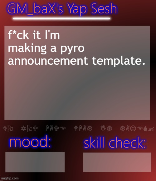 gere ge go | f*ck it I'm making a pyro announcement template. | image tagged in gm_bax yap template | made w/ Imgflip meme maker