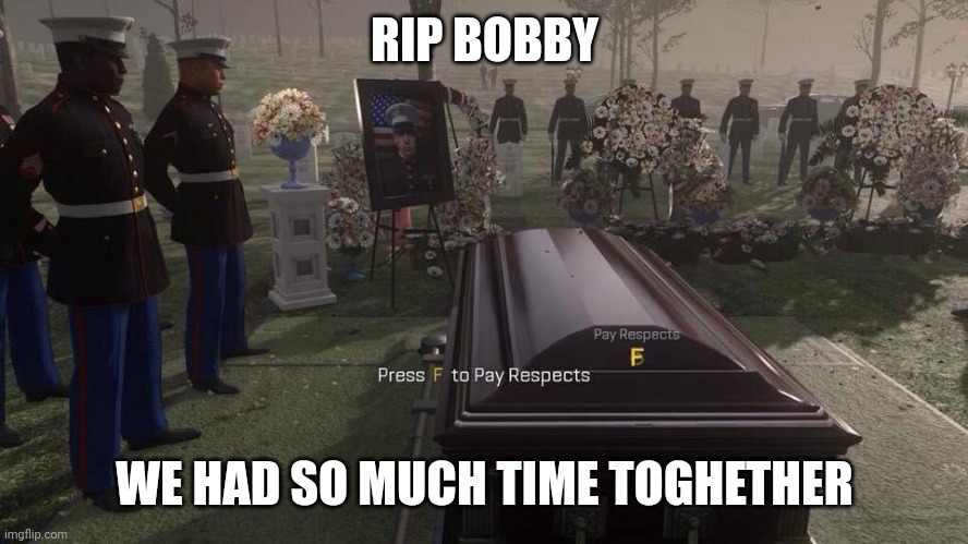 Press F to Pay Respects | RIP BOBBY WE HAD SO MUCH TIME TOGHETHER | image tagged in press f to pay respects | made w/ Imgflip meme maker