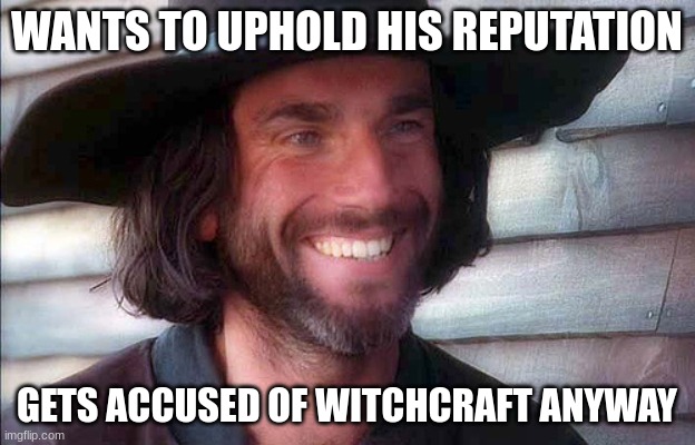 john proctor | WANTS TO UPHOLD HIS REPUTATION; GETS ACCUSED OF WITCHCRAFT ANYWAY | image tagged in john proctor | made w/ Imgflip meme maker