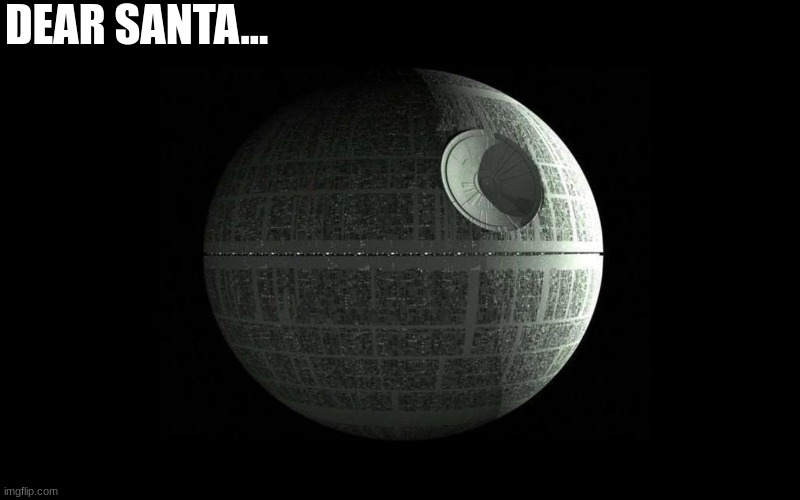 Death Star Wars | DEAR SANTA... | image tagged in death star wars | made w/ Imgflip meme maker