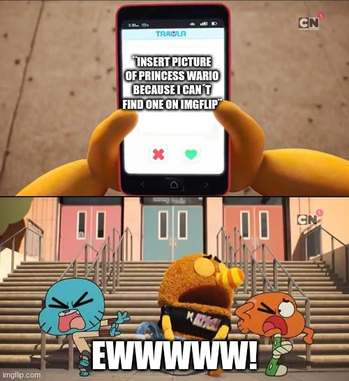 why does nintendo add stuff like this?!? | ¨INSERT PICTURE OF PRINCESS WARIO BECAUSE I CAN´T FIND ONE ON IMGFLIP¨; EWWWWW! | image tagged in gumball | made w/ Imgflip meme maker