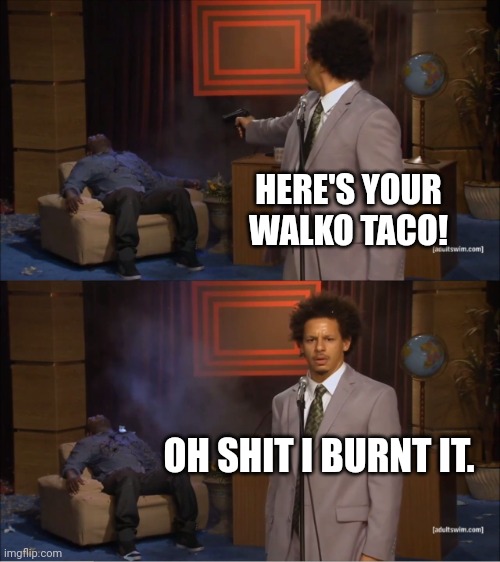 Taco Tuesdays | HERE'S YOUR WALKO TACO! OH SHIT I BURNT IT. | image tagged in memes,who killed hannibal | made w/ Imgflip meme maker