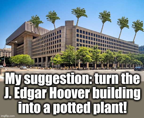 My suggestion: turn the
J. Edgar Hoover building
into a potted plant! | made w/ Imgflip meme maker