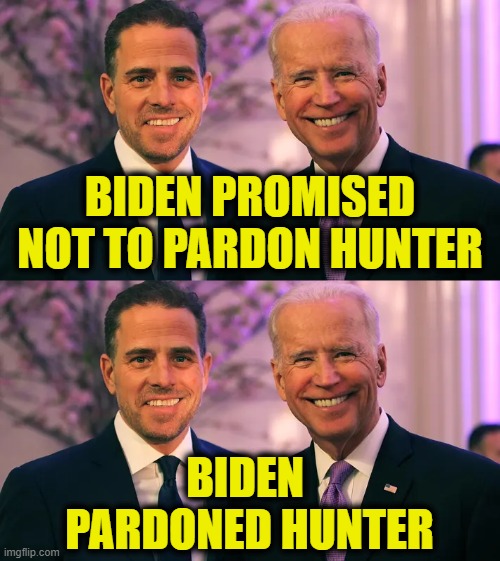 A man is only as good as his word | BIDEN PROMISED
NOT TO PARDON HUNTER; BIDEN
 PARDONED HUNTER | image tagged in joe biden | made w/ Imgflip meme maker