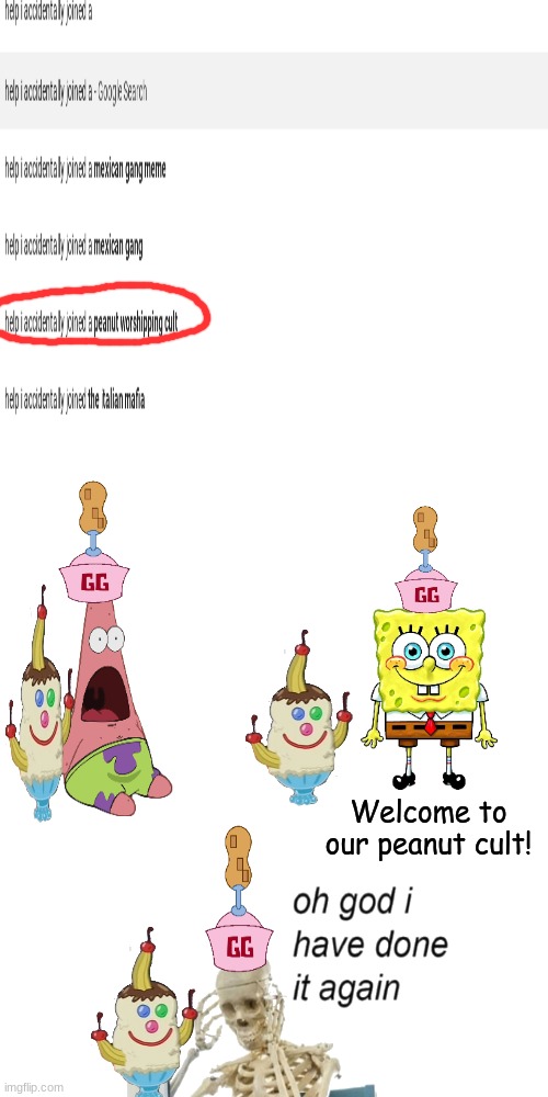 I accidentally joined a peanut worshipping cult..again | Welcome to our peanut cult! | image tagged in spongebob,oh god i have done it again,google,ice cream,blank transparent square,funny | made w/ Imgflip meme maker