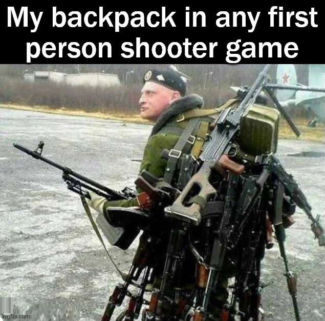 I put everything I can find in my pack | My backpack in any first
person shooter game | image tagged in gaming | made w/ Imgflip meme maker