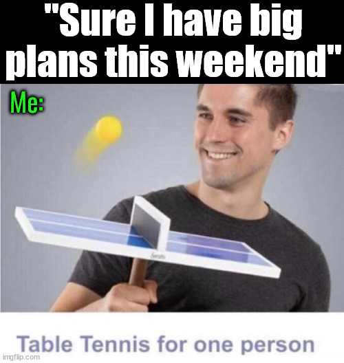 Yeah, I have stuff to do | "Sure I have big plans this weekend"; Me: | image tagged in making plans | made w/ Imgflip meme maker