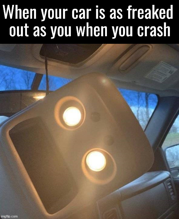 Looks like my friends faces when I drive | When your car is as freaked 
out as you when you crash | image tagged in crashed,cars,drive | made w/ Imgflip meme maker