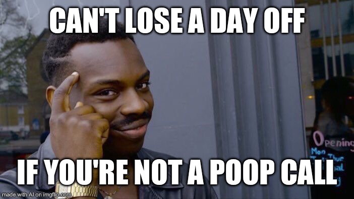 This is how bad the dumb AI meme generator is | CAN'T LOSE A DAY OFF; IF YOU'RE NOT A POOP CALL | image tagged in memes,roll safe think about it | made w/ Imgflip meme maker