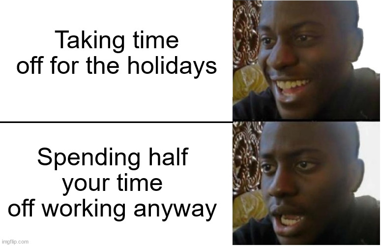 Holiday Dissapointment | Taking time off for the holidays; Spending half your time off working anyway | image tagged in disappointed black guy | made w/ Imgflip meme maker