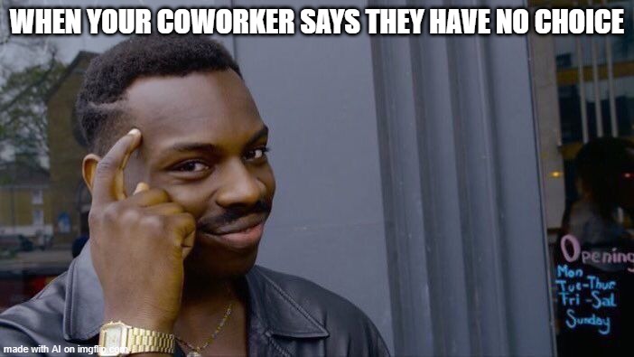 this aint dumb but funny, its just dumb | WHEN YOUR COWORKER SAYS THEY HAVE NO CHOICE | image tagged in memes,roll safe think about it | made w/ Imgflip meme maker
