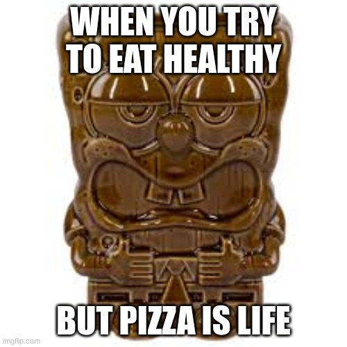 shitbob | WHEN YOU TRY TO EAT HEALTHY; BUT PIZZA IS LIFE | image tagged in shitbob | made w/ Imgflip meme maker