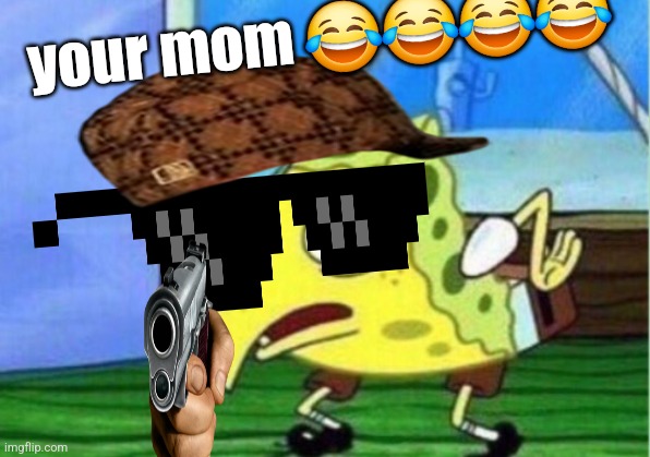 Mocking Spongebob | your mom 😂😂😂😂 | image tagged in memes,mocking spongebob | made w/ Imgflip meme maker