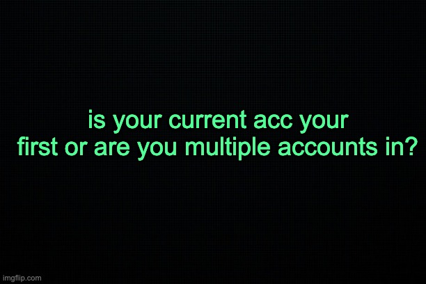 science | is your current acc your first or are you multiple accounts in? | image tagged in the black | made w/ Imgflip meme maker