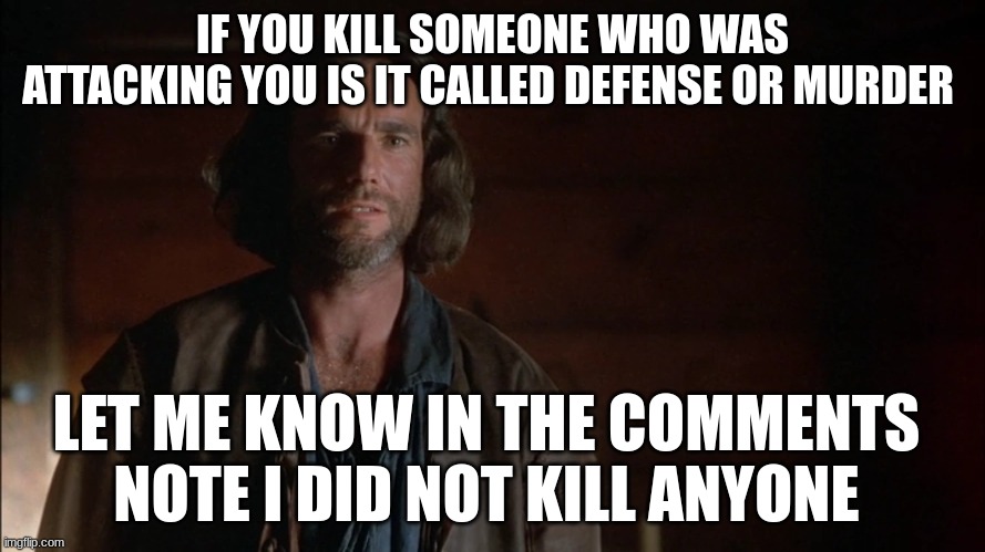 john proctor | IF YOU KILL SOMEONE WHO WAS ATTACKING YOU IS IT CALLED DEFENSE OR MURDER; LET ME KNOW IN THE COMMENTS 
NOTE I DID NOT KILL ANYONE | image tagged in john proctor | made w/ Imgflip meme maker