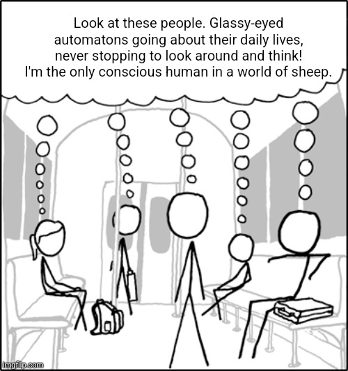 I put the original text back | Look at these people. Glassy-eyed automatons going about their daily lives, never stopping to look around and think! I'm the only conscious human in a world of sheep. | image tagged in sheeple | made w/ Imgflip meme maker