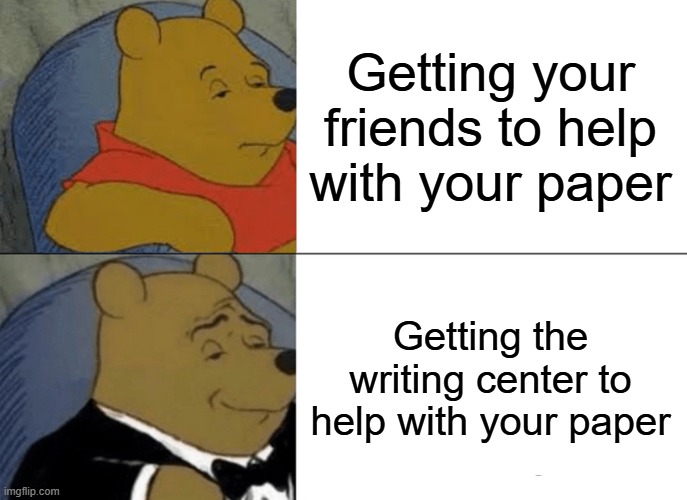 Tuxedo Winnie The Pooh | Getting your friends to help with your paper; Getting the writing center to help with your paper | image tagged in memes,tuxedo winnie the pooh | made w/ Imgflip meme maker