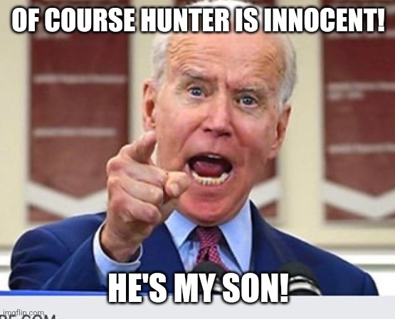 It should be no shock whatsoever to you that the president would go full nepo letting his son get away with crimes scot-free | OF COURSE HUNTER IS INNOCENT! HE'S MY SON! | image tagged in joe biden no malarkey,joe biden,hunter biden,corruption,crime,democrats | made w/ Imgflip meme maker