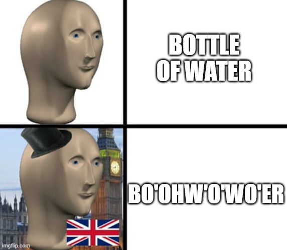 British meme man | BOTTLE OF WATER; BO'OHW'O'WO'ER | image tagged in british meme man,funny memes,water | made w/ Imgflip meme maker