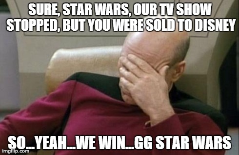 Captain Picard Facepalm Meme | SURE, STAR WARS, OUR TV SHOW STOPPED, BUT YOU WERE SOLD TO DISNEY SO...YEAH...WE WIN...GG STAR WARS | image tagged in memes,captain picard facepalm | made w/ Imgflip meme maker