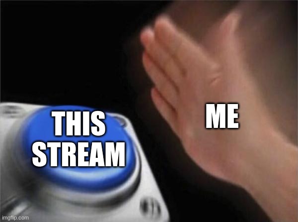 yes | ME; THIS STREAM | image tagged in memes,blank nut button | made w/ Imgflip meme maker