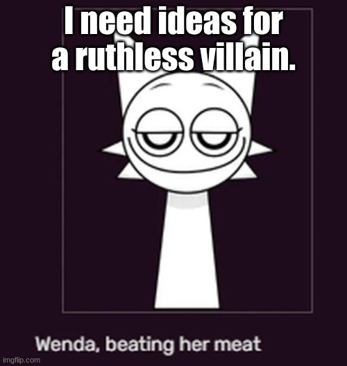 Smug ahh look | I need ideas for a ruthless villain. | image tagged in smug ahh look | made w/ Imgflip meme maker