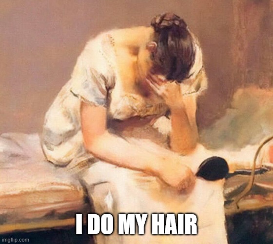 sad | I DO MY HAIR | image tagged in sad | made w/ Imgflip meme maker