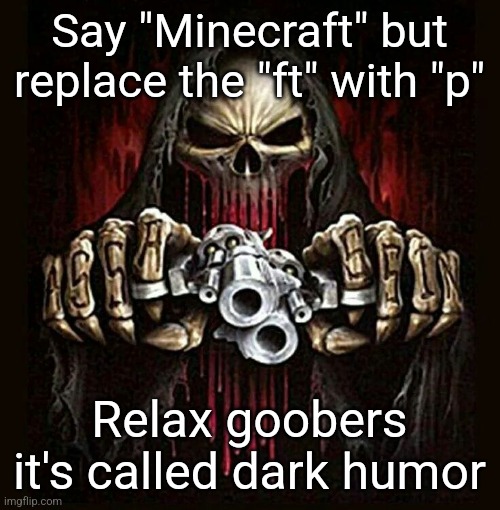 I love minecraft tho | Say "Minecraft" but replace the "ft" with "p"; Relax goobers it's called dark humor | image tagged in badass skeleton,memes,minecraft,dark humor,shitpost,msmg | made w/ Imgflip meme maker