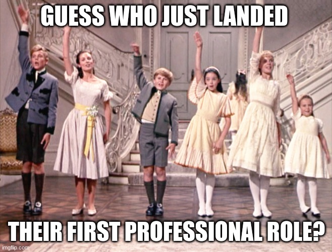 this does mean I'm gonna hafta kiss my friendo, but OH WELL | GUESS WHO JUST LANDED; THEIR FIRST PROFESSIONAL ROLE? | image tagged in sound of music kids,theater,musical | made w/ Imgflip meme maker