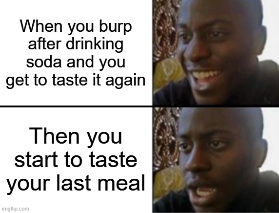 Soda burp | When you burp after drinking soda and you get to taste it again; Then you start to taste your last meal | image tagged in oh yeah oh no,soda | made w/ Imgflip meme maker