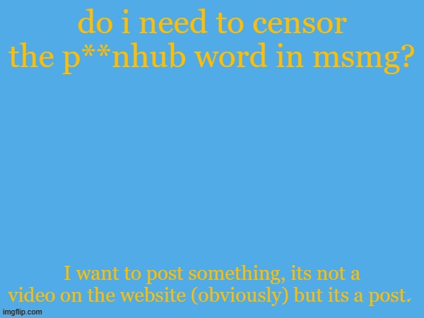 aether temp | do i need to censor the p**nhub word in msmg? I want to post something, its not a video on the website (obviously) but its a post. | image tagged in aether temp | made w/ Imgflip meme maker