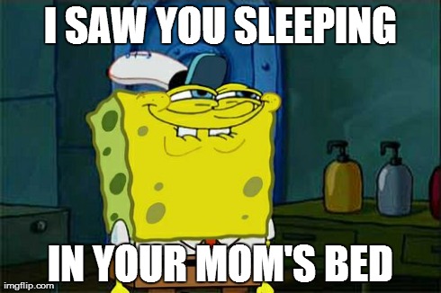 Don't You Squidward Meme | I SAW YOU SLEEPING IN YOUR MOM'S BED | image tagged in memes,dont you squidward | made w/ Imgflip meme maker