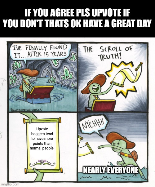 The Scroll Of Truth | IF YOU AGREE PLS UPVOTE IF YOU DON'T THATS OK HAVE A GREAT DAY; Upvote beggers tend to have more points than normal people; NEARLY EVERYONE | image tagged in memes,the scroll of truth | made w/ Imgflip meme maker