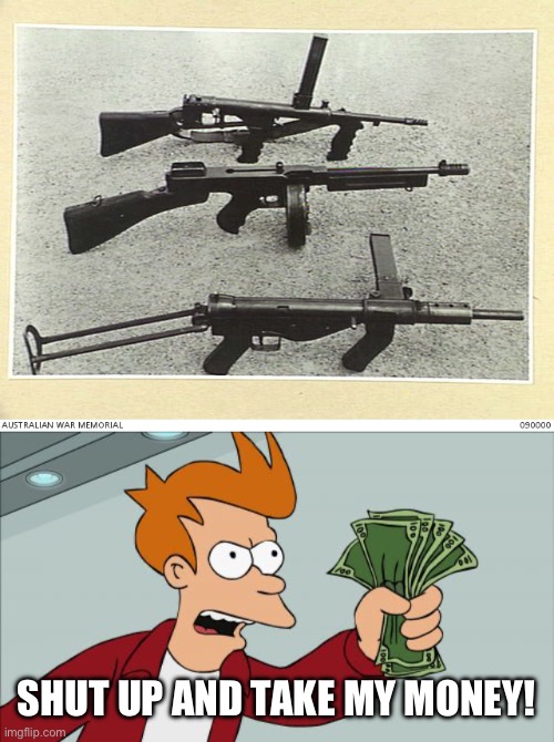 *old sub machine gun* | SHUT UP AND TAKE MY MONEY! | image tagged in memes,shut up and take my money fry,guns | made w/ Imgflip meme maker