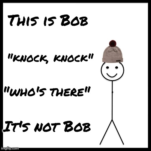 Nice Guy , though | This is Bob; "knock, knock"; "who's there"; It's not Bob | image tagged in memes,be like bill,bob the builder,well yes but actually no,cruel joke,i apologize | made w/ Imgflip meme maker