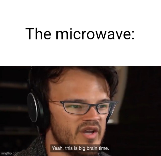 Yeah, this is big brain time | The microwave: | image tagged in yeah this is big brain time | made w/ Imgflip meme maker