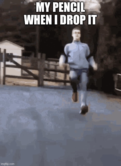 Gonna go fast | MY PENCIL WHEN I DROP IT | image tagged in running | made w/ Imgflip meme maker