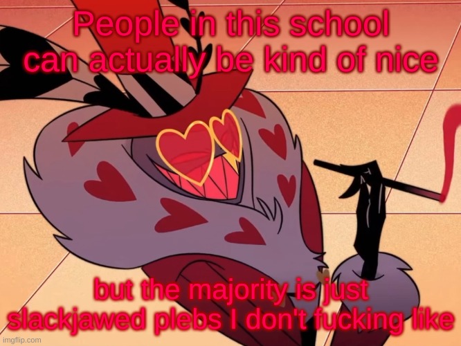 Valentino | People in this school can actually be kind of nice; but the majority is just slackjawed plebs I don't fucking like | image tagged in valentino | made w/ Imgflip meme maker