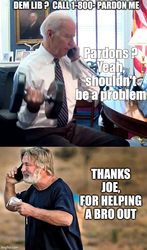 Get Outta Jail Free Card | DEM LIB ?  CALL 1-800- PARDON ME; Pardons ?
Yeah, shouldn't be a problem; THANKS JOE, FOR HELPING A BRO OUT | image tagged in alec baldwin phone call,leftists,liberals,hollywood,law | made w/ Imgflip meme maker