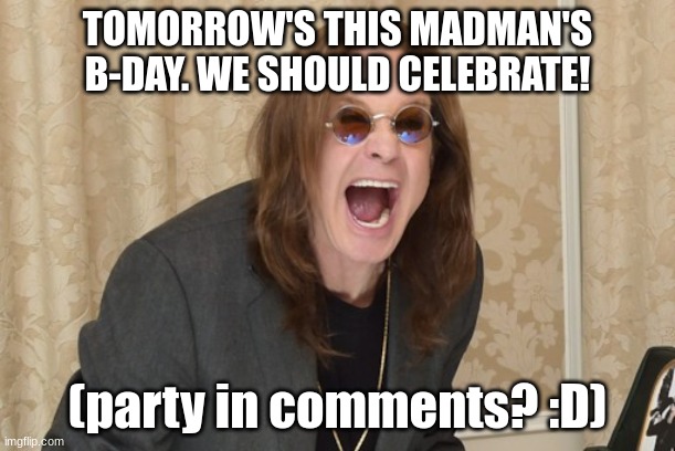 "On December 3rd, 1948, a legend was born.." | TOMORROW'S THIS MADMAN'S B-DAY. WE SHOULD CELEBRATE! (party in comments? :D) | image tagged in ozzy osbourne yell,happy birthday ozzy,heavy metal | made w/ Imgflip meme maker